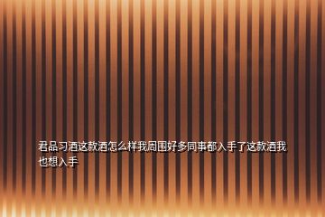 君品習酒這款酒怎么樣我周圍好多同事都入手了這款酒我也想入手