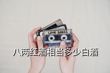 八兩紅酒相當(dāng)多少白酒