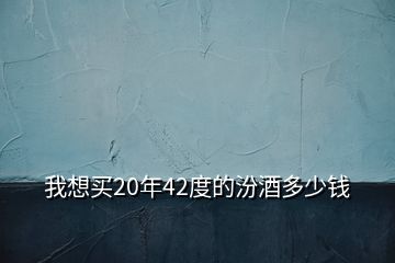 我想買(mǎi)20年42度的汾酒多少錢(qián)