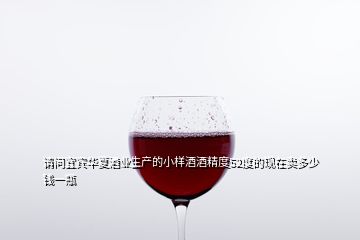 請(qǐng)問宜賓華夏酒業(yè)生產(chǎn)的小樣酒酒精度52度的現(xiàn)在賣多少錢一瓶
