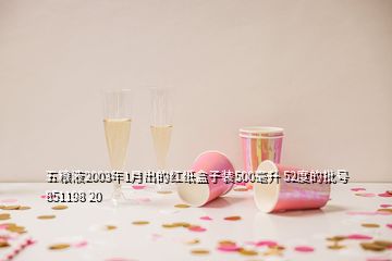 五糧液2003年1月出的紅紙盒子裝500毫升 52度的批號(hào)851198 20