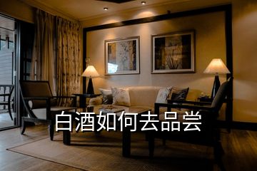 白酒如何去品嘗