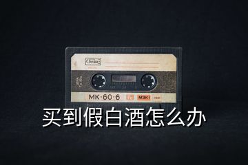 買(mǎi)到假白酒怎么辦