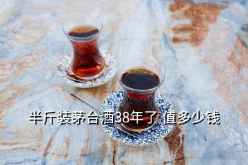 半斤裝茅臺酒38年了 值多少錢