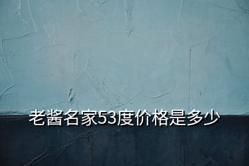 老醬名家53度價格是多少