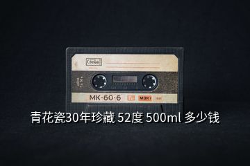 青花瓷30年珍藏 52度 500ml 多少錢