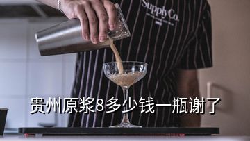 貴州原漿8多少錢一瓶謝了