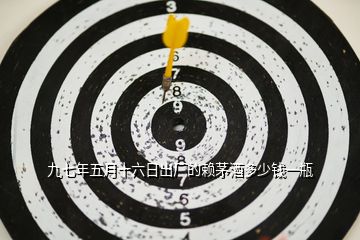九七年五月十六日出廠的賴(lài)茅酒多少錢(qián)一瓶