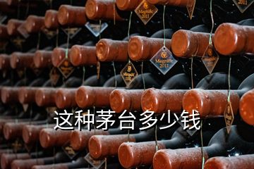 這種茅臺(tái)多少錢(qián)