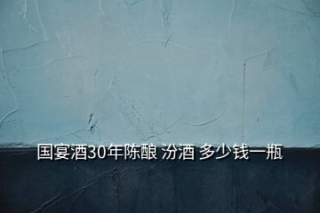 國(guó)宴酒30年陳釀 汾酒 多少錢一瓶