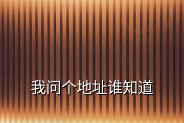 我問個(gè)地址誰(shuí)知道