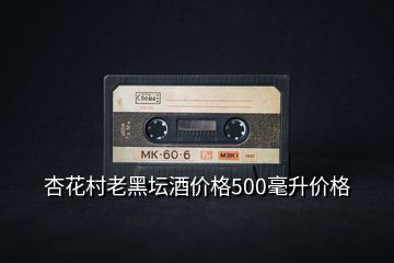 杏花村老黑壇酒價格500毫升價格