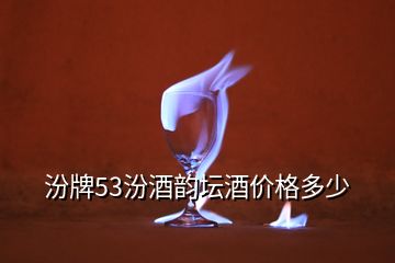 汾牌53汾酒韻壇酒價格多少