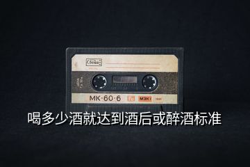喝多少酒就達(dá)到酒后或醉酒標(biāo)準(zhǔn)