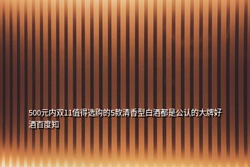 500元內(nèi)雙11值得選購的5款清香型白酒都是公認(rèn)的大牌好酒百度知