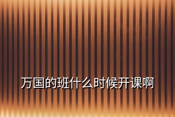 萬(wàn)國(guó)的班什么時(shí)候開(kāi)課啊