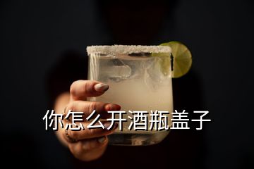 你怎么開酒瓶蓋子
