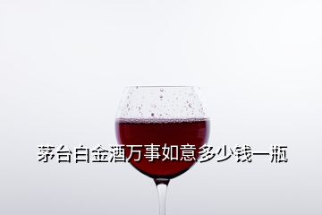 茅臺(tái)白金酒萬事如意多少錢一瓶
