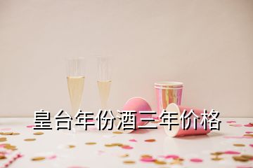 皇臺(tái)年份酒三年價(jià)格