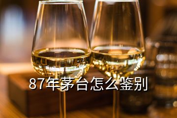 87年茅臺(tái)怎么鑒別