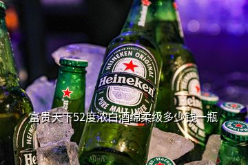 富貴天下52度濃白酒綿柔級(jí)多少錢(qián)一瓶