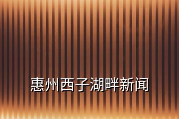 惠州西子湖畔新聞