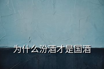 為什么汾酒才是國(guó)酒