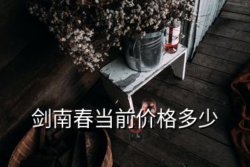 劍南春當(dāng)前價格多少