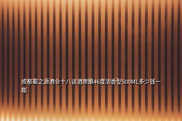 成都蜀之源酒業(yè)十八談酒原釀46度濃香型500ML多少錢一瓶