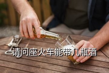 請(qǐng)問座火車能帶幾瓶酒