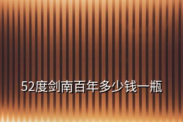 52度劍南百年多少錢一瓶
