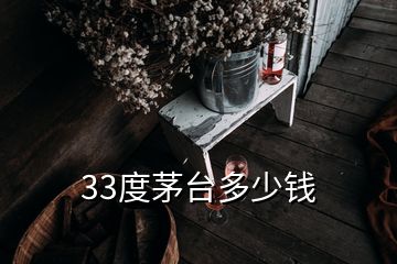 33度茅臺(tái)多少錢