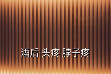 酒后 頭疼 脖子疼