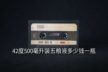 42度500毫升裝五糧液多少錢(qián)一瓶
