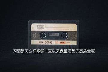 習(xí)酒是怎么樣能夠一直以來保證酒品的高質(zhì)量呢