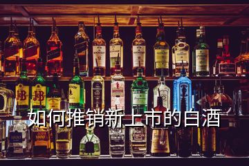 如何推銷(xiāo)新上市的白酒
