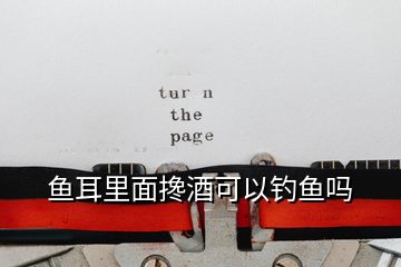 魚耳里面攙酒可以釣魚嗎