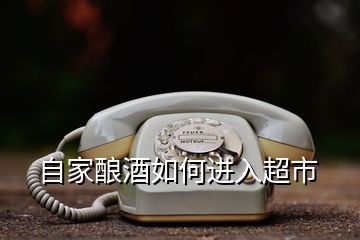 自家釀酒如何進入超市