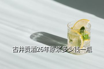 古井貢酒26年原漿多少錢(qián)一瓶