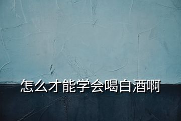 怎么才能學(xué)會喝白酒啊