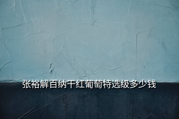 張?jiān)＝獍偌{干紅葡萄特選級(jí)多少錢