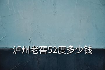 瀘州老窖52度多少錢(qián)
