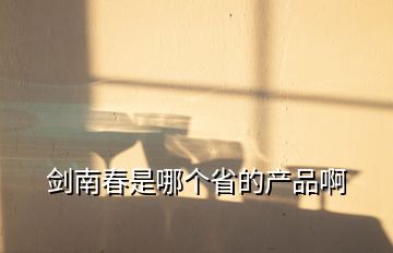 劍南春是哪個省的產(chǎn)品啊