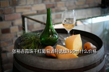 張?jiān)３嘞贾楦杉t葡萄酒特選級(jí)750ml什么價(jià)格