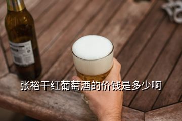 張裕干紅葡萄酒的價錢是多少啊