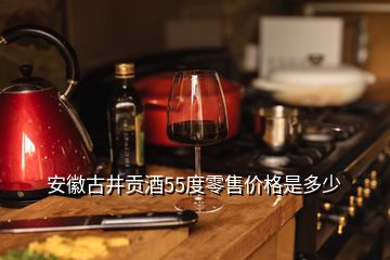 安徽古井貢酒55度零售價格是多少
