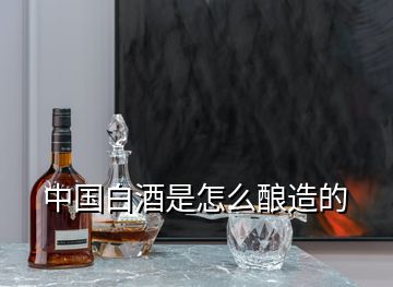 中國白酒是怎么釀造的