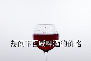 想問下百威啤酒的價格