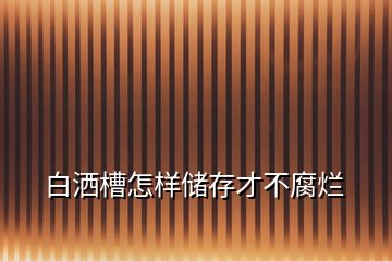 白灑槽怎樣儲(chǔ)存才不腐爛