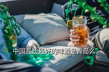 中國品質(zhì)最好的啤酒是青島么